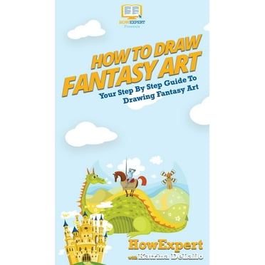 How To Draw Fantasy Art: Your Step By Step Guide To Drawing Fantasy Art (Hardcover)