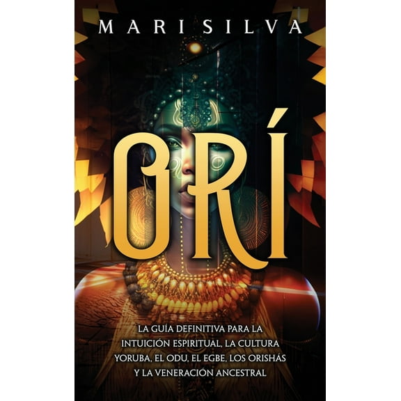 Orí: La guía definitiva para la intuición espiritual, la cultura yoruba, el Odu, el egbe, los orishás y la veneración an, (Hardcover)
