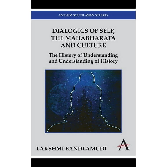 Anthem South Asian Studies Dialogics of Self, the Mahabharata and Culture: The History of Understanding and Understanding of History, (Paperback)