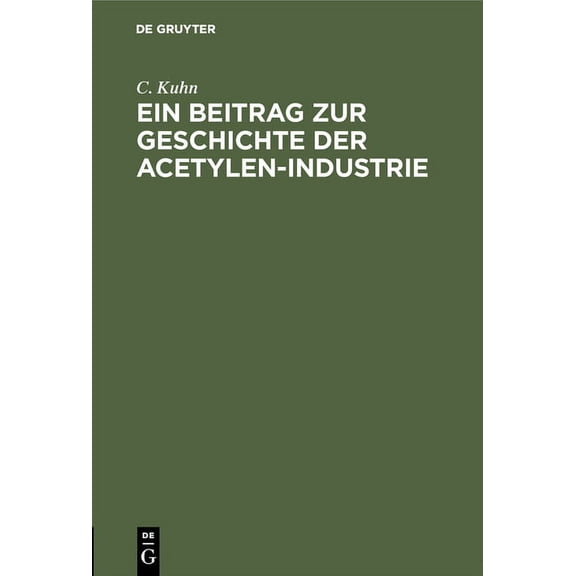 Ein Beitrag Zur Geschichte Der Acetylen-Industrie: Nebst Anhang Der Königlich Allerhöchsten Verordnung, Die Herstellung,, (Hardcover)