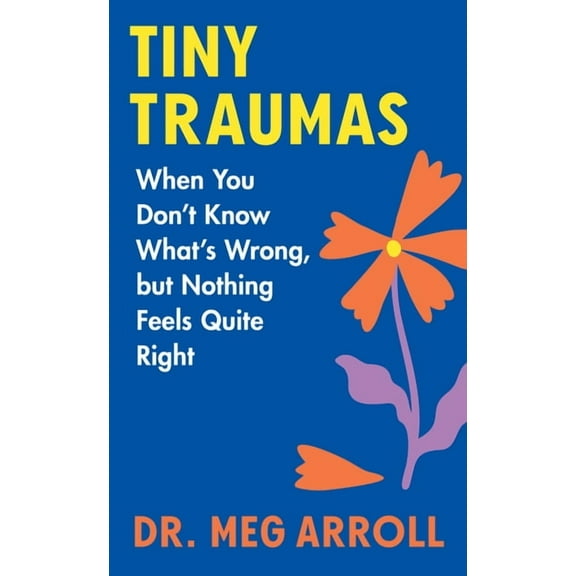 Tiny Traumas: When You Don't Know What's Wrong, But Nothing Feels Quite Right, (Hardcover)