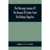 The Marriage Licenses Of The Diocese Of Exeter From The Bishop'S Registers, (Paperback)