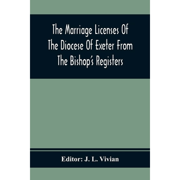 The Marriage Licenses Of The Diocese Of Exeter From The Bishop'S Registers, (Paperback)