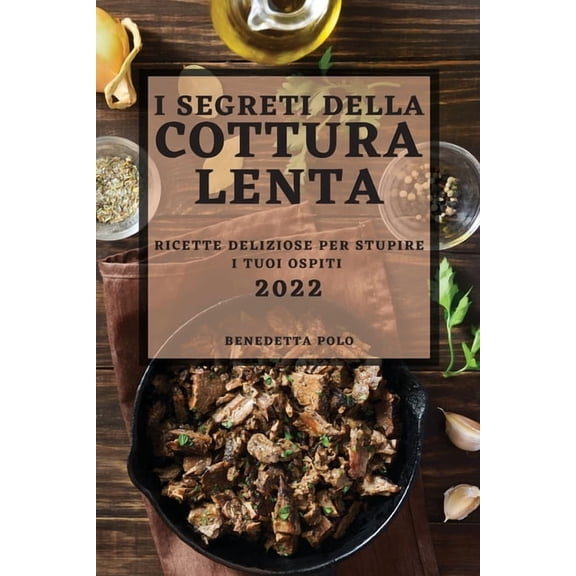 I Segreti Della Cottura Lenta 2022: Ricette Deliziose Per Stupire I Tuoi Ospiti, (Paperback)
