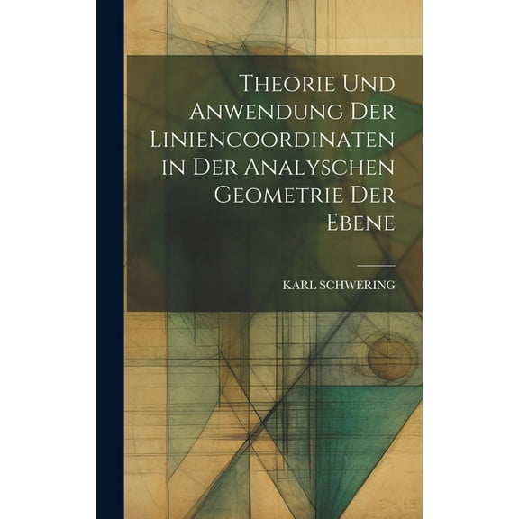 Theorie Und Anwendung Der Liniencoordinaten in Der Analyschen Geometrie Der Ebene (Hardcover)