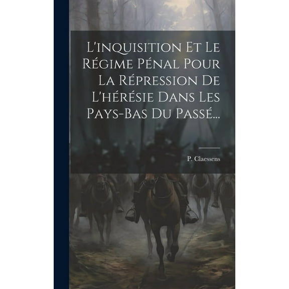 L'inquisition Et Le Régime Pénal Pour La Répression De L'hérésie Dans Les Pays-bas Du Passé... (Hardcover)