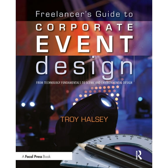 Freelancer's Guide to Corporate Event Design: From Technology Fundamentals to Scenic and Environmental Design, (Paperback)
