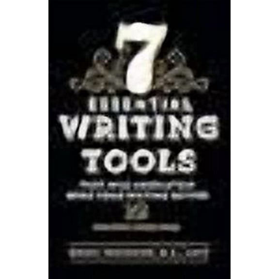 7 Essential Writing Tools: That Will Absolutely Make Your Writing Better (And Enliven Your Soul) (Paperback)
