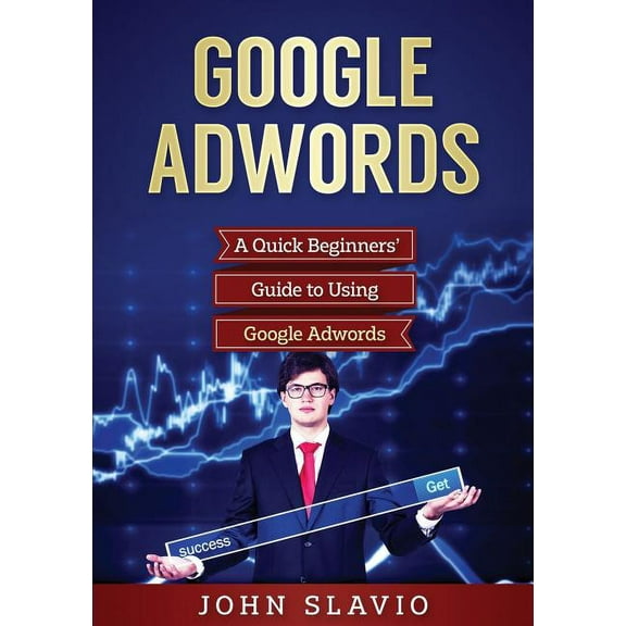 Google Adwords: A Quick Beginners' Guide to Using Google Adwords, (Paperback)