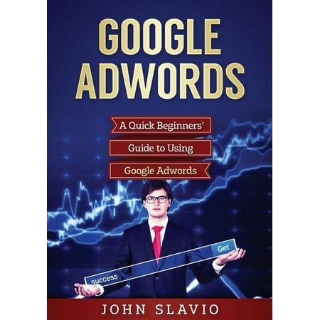Google Adwords: A Quick Beginners' Guide to Using Google Adwords (Paperback)