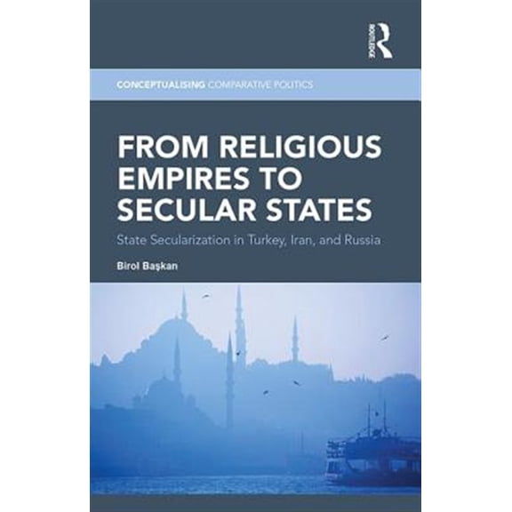 Pre-Owned Conceptualising Comparative Politics From Religious Empires to Secular States: State Secularization in Turkey, Iran, and Russia, (Paperback)
