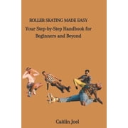 Roller Skating Made Easy: Your Step-by-Step Handbook for Beginners and Beyond, (Paperback)