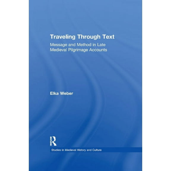 Studies in Medieval History and Culture Traveling Through Text: Message and Method in Late Medieval Pilgrimage Accounts, (Paperback)