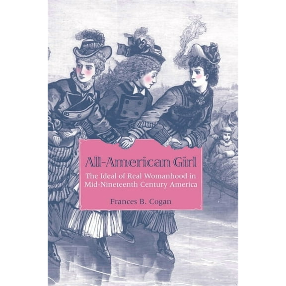 All-American Girl: The Ideal of Real Womanhood in Mid-Nineteenth-Century America, (Paperback)