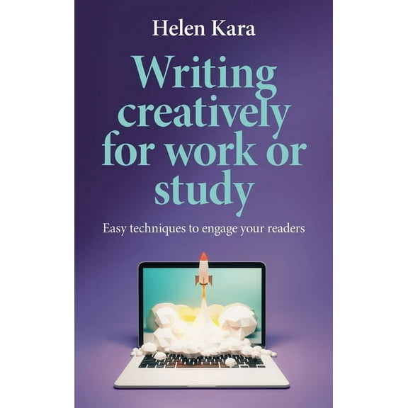 Writing Creatively for Work or Study: Easy Techniques to Engage Your Readers, (Hardcover)