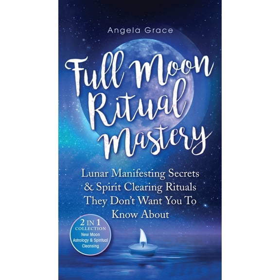 Full Moon Ritual Mastery: Lunar Manifesting Secrets & Spirit Clearing Rituals They Don't Want You To Know About (New Moon Astrology & Spiritual Cleansing - 2 in 1 Collection) (Hardcover)