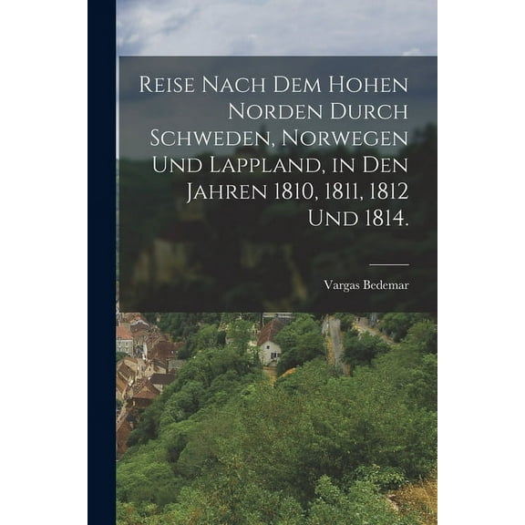 Reise nach dem hohen Norden durch Schweden, Norwegen und Lappland, in den Jahren 1810, 1811, 1812 und 1814. (Paperback)