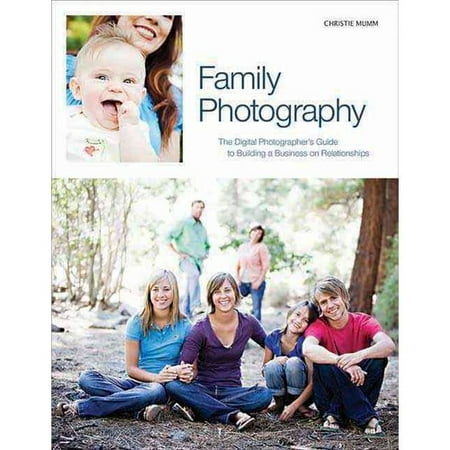 Family Photography: The Digital Photographer's Guide to Building a Business on Relationships
