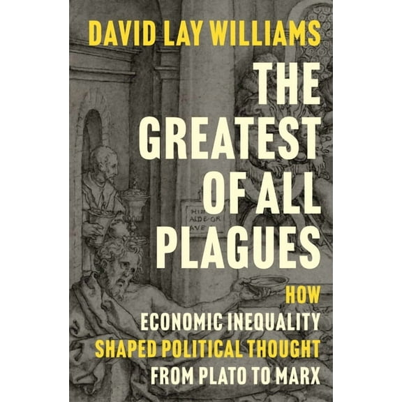 The Greatest of All Plagues: How Economic Inequality Shaped Political Thought from Plato to Marx, (Paperback)