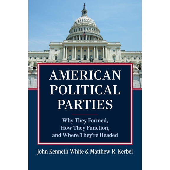 American Political Parties: Why They Formed, How They Function, and Where They're Headed, (Paperback)
