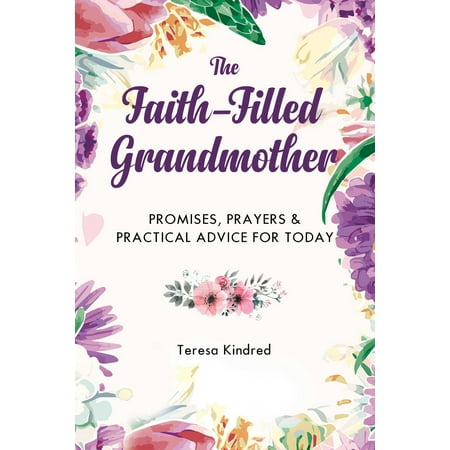 The Faith-Filled Grandmother : Promises, Prayers & Practical Advice for