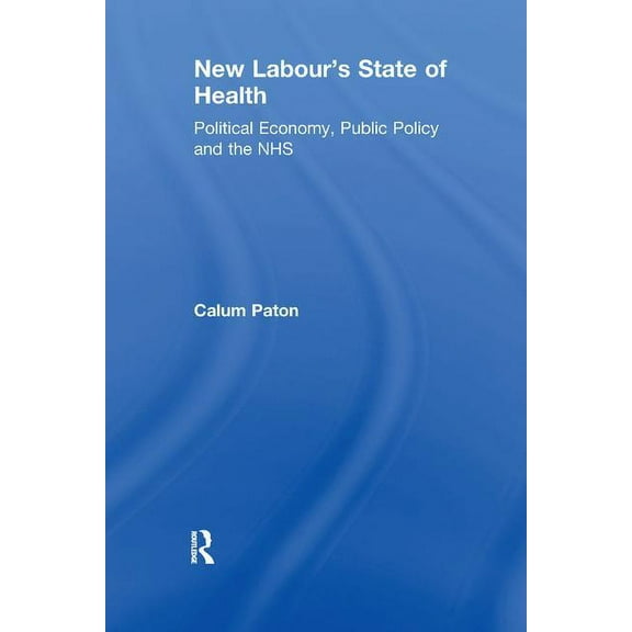 New Labour's State of Health: Political Economy, Public Policy and the NHS, (Paperback)