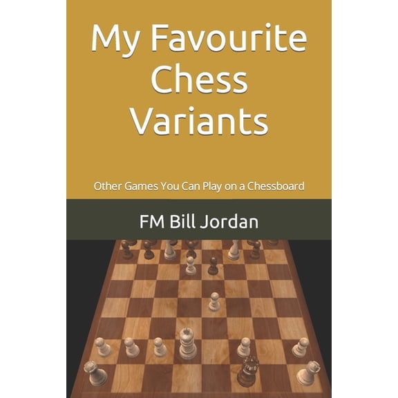 My Favourite Chess Variants: Other Games You Can Play on a Chessboard, (Paperback)