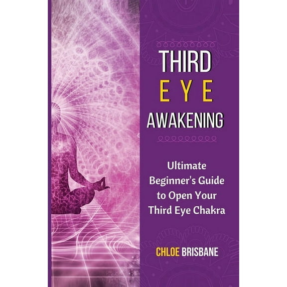 Third Eye Awakening: Ultimate Beginner's Guide to Open Your Third Eye Chakra, (Paperback)