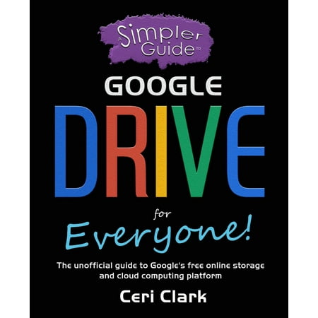 A Simpler Guide to Google Drive for Everyone: The unofficial guide to Google's free online storage and cloud computing platform - (Best Cloud Drive Service)