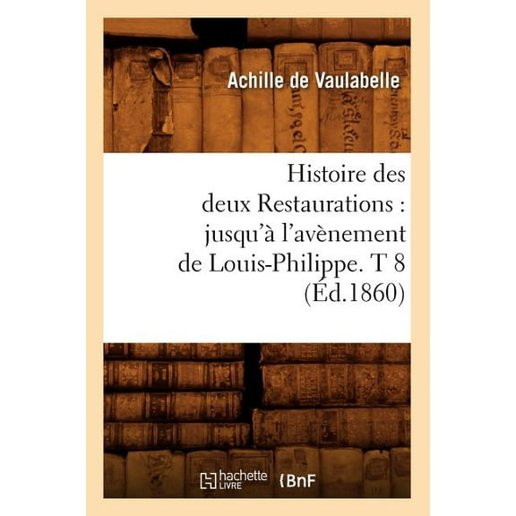 Histoire: Histoire Des Deux Restaurations: Jusqu'à l'Avènement de Louis-Philippe. T 8 (Éd.1860) (Paperback)