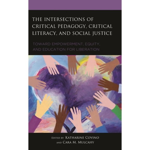 The Intersections of Critical Pedagogy, Critical Literacy, and Social Justice: Toward Empowerment, Equity, and Education, (Hardcover)