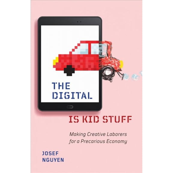 The Digital Is Kid Stuff : Making Creative Laborers for a Precarious Economy (Paperback)