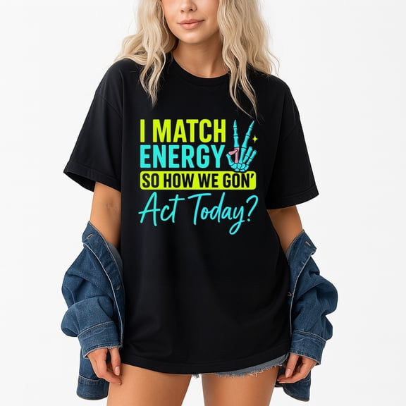 I Match Energy So How We Gone Act Today T-Shirt – Positive Attitude Theme – Unisex Casual Wear