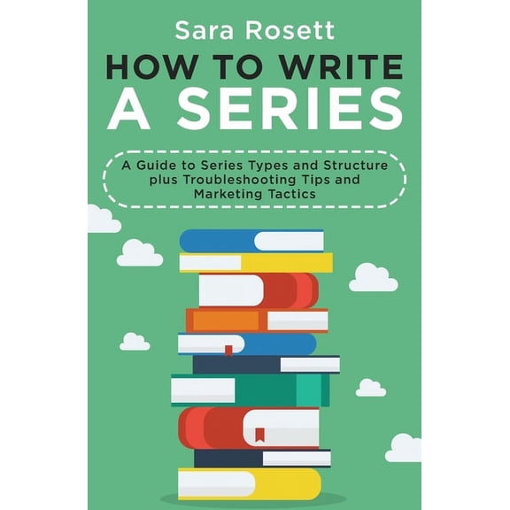 How to Write a Series: A Guide to Series Types and Structure plus Troubleshooting Tips and Marketing Tactics, (Paperback)