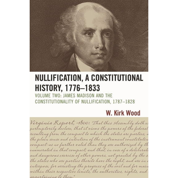 Nullification, A Constitutional History, 1776-1833: James Madison and the Constitutionality of Nullification, 1787-1828, (Paperback)