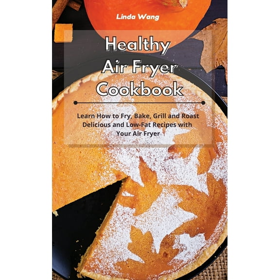 Healthy Air Fryer Cookbook: Learn How to Fry, Bake, Grill and Roast Delicious and Low-Fat Recipes with Your Air Fryer, (Hardcover)