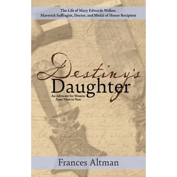 Destiny's Daughter: Highlighting the life of Mary Edwards Walker, Maverick Suffragist, Doctor, and (Paperback) by Frances Altman