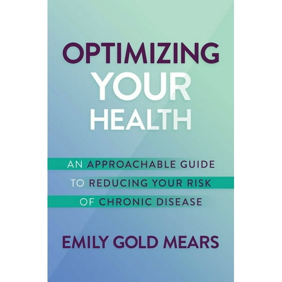Optimizing Your Health : An Approachable Guide to Reducing Your Risk of Chronic Disease (Hardcover)