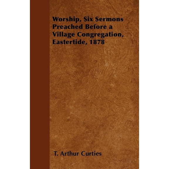 Worship, Six Sermons Preached Before a Village Congregation, Eastertide, 1878 (Paperback)