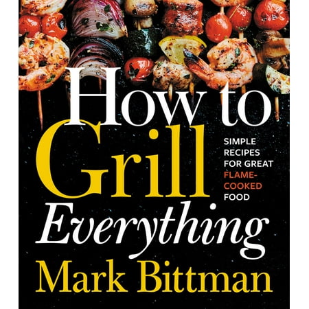 How to Grill Everything : Simple Recipes for Great Flame-Cooked (Best Grilled Seafood Recipes)