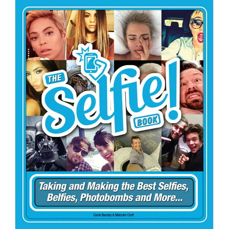 The Selfie Book! : Taking and Making the Best Selfies, Belfies, Photobombs and