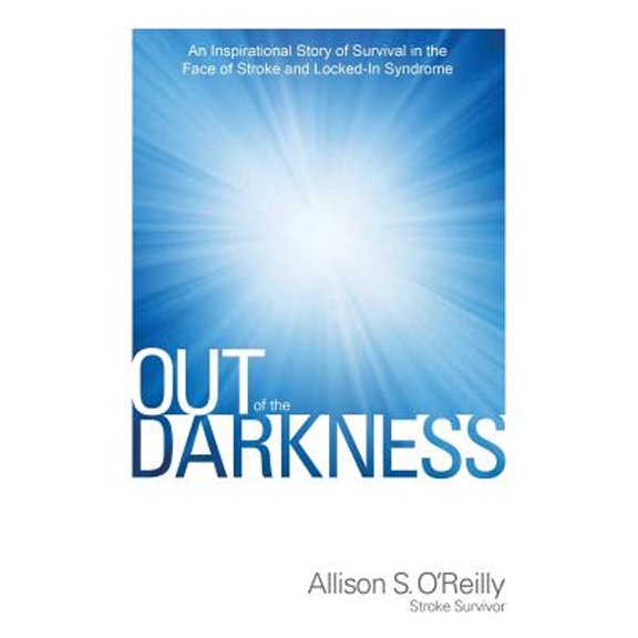 Out of the Darkness: An Inspirational Story of Survival in the Face of Stroke and Locked-In Syndrome (Paperback) by Allison O'Reilly