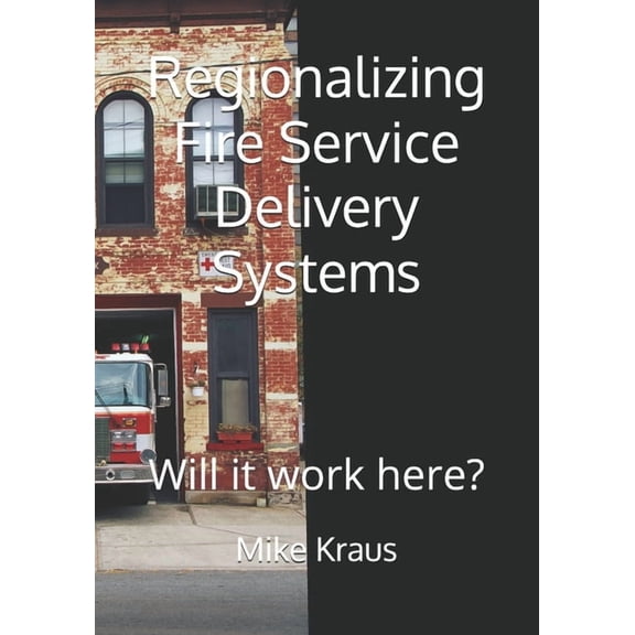 Regionalizing Fire Service Delivery Systems: Will it work here?, (Paperback)