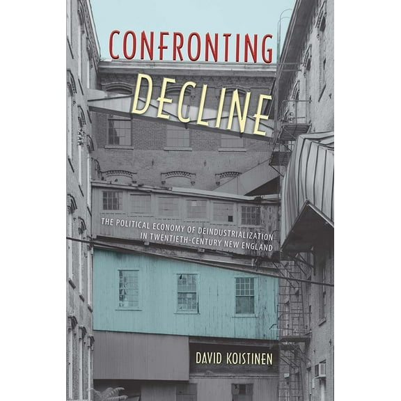 Working in the Americas Confronting Decline: The Political Economy of Deindustrialization in Twentieth-Century New England, (Paperback)