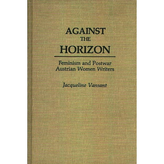 Contributions in Women's Studies Against the Horizon: Feminism and Postwar Austrian Women Writers, Book 92, (Hardcover)