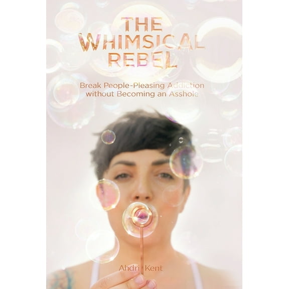 The Whimsical Rebel: Break People Pleasing Addiction without Becoming an Asshole, (Hardcover)