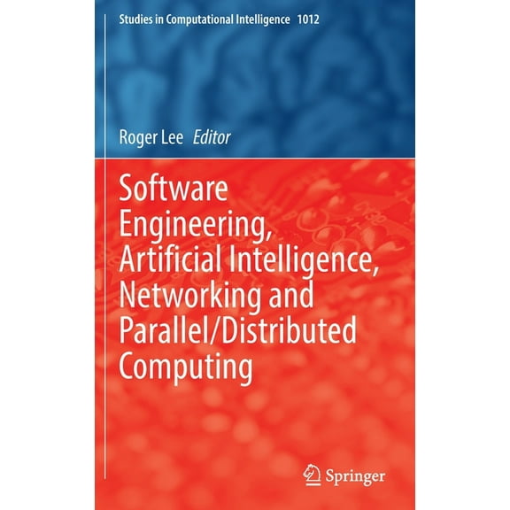 Studies in Computational Intelligence Software Engineering, Artificial Intelligence, Networking and Parallel/Distributed Computing, Book 1012, (Hardcover)