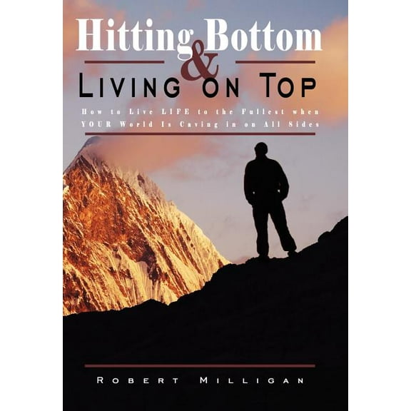 Hitting Bottom & Living on Top: How to Live Life to the Fullest When Your World Is Caving in on All Sides, (Hardcover)