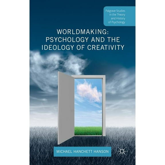 Palgrave Studies in the Theory and Histo Worldmaking: Psychology and the Ideology of Creativity, (Hardcover)