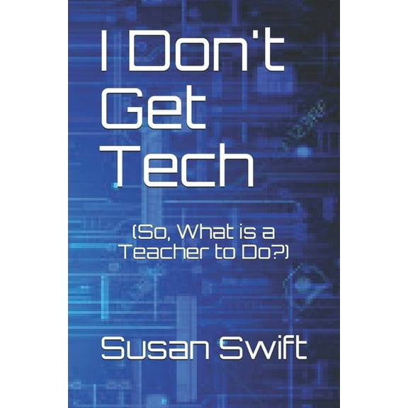I Don't Get Tech: (So, What is a Teacher to Do?), (Paperback)